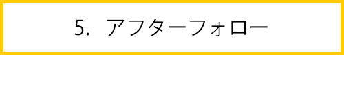 5.アフターフォーロー